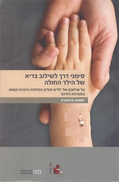 סימני דרך לשילוב בריא של הילד החולה : על שילובם של ילדים חולים במחלות כרוניות קשות במערכת החינוך