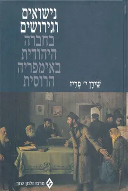עטיפת הספר נישואים וגירושים בחברה היהודית באימפריה הרוסית מאת שירן י' פריז