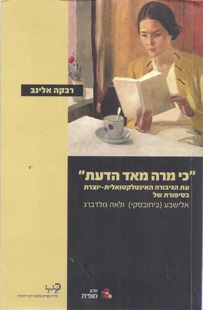"כי מרה מאד הדעת" : עת הגיבורה האינטלקטואלית-יוצרת בסיפורת של אלישבע (ביחובסקי) ולאה גולדברג