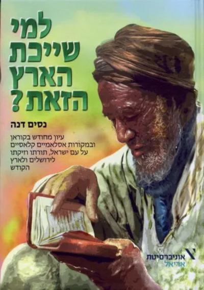 למי שייכת הארץ הזאת? : עיון מחודש בקוראן ובמקורות אסלאמיים קלאסיים על עם ישראל, תורתו וזיקתו לירושלים ולארץ הקודש