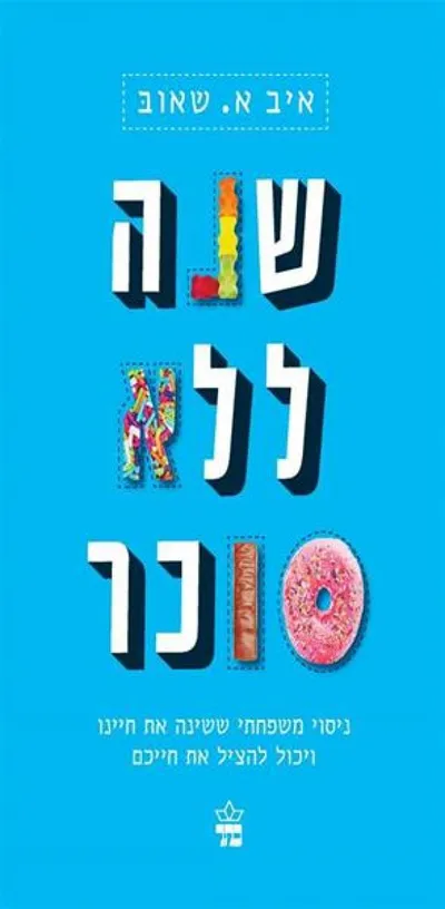 שנה ללא סוכר : ניסוי משפחתי ששינה את חיינו ויכול להציל את חייכם