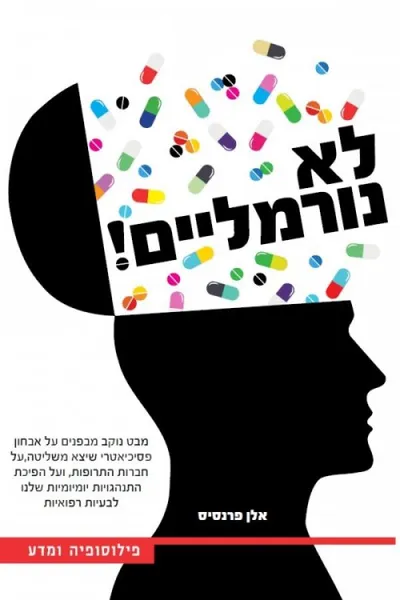 לא נורמליים! : מבט נוקב מבפנים על אבחון פסיכיאטרי שיצא משליטה, על חברות התרופות, ועל הפיכת התנהגויות יומיומיות שלנו לבעיות רפואיות