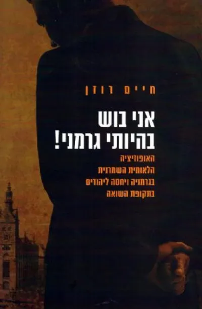 אני בוש בהיותי גרמני! : האופוזיציה הלאומית השמרנית בגרמניה ויחסה ליהודים בתקופת השואה