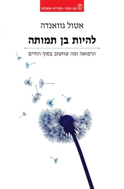 להיות בן תמותה : הרפואה ומה שחשוב בסוף החיים
