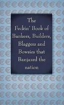 The Feckin' Book of Bankers, Builders, Blaggers and Bowsies That Banjaxed the Nation 