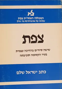 צפת : שישה סיורים בהדרכה עצמית בעיר הקסומה וסביבתה