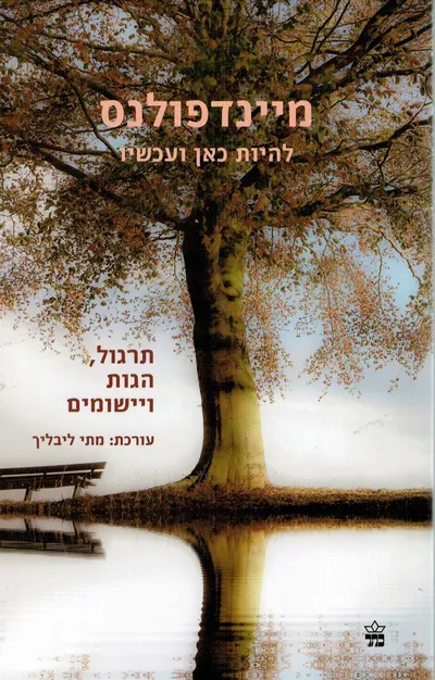 מיינדפולנס : להיות כאן ועכשיו : תרגול, הגות ויישומים