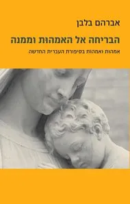 הבריחה אל האמהות וממנה : אמהות ואמהות בסיפורת העברית החדשה