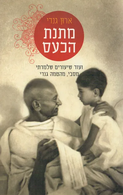 מתנת הכעס : ועוד שיעורים שלמדתי מסבי, מהטמה גנדי