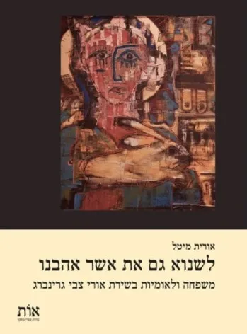 לשנוא גם את אשר אהבנו : משפחה ולאומיות בשירת אורי צבי גרינברג