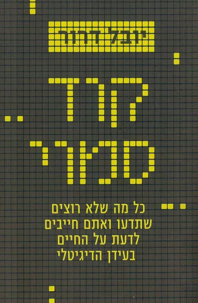 קוד סמוי : כל מה שלא רוצים שתדעו ואתם חייבים לדעת על החיים בעידן הדיגיטלי