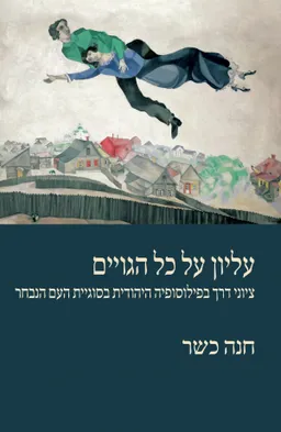 עליון על כל הגויים : ציוני דרך בפילוסופיה היהודית בסוגיית העם הנבחר