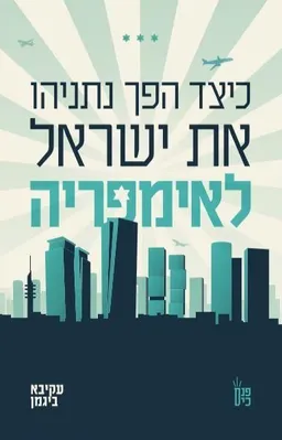 כיצד הפך נתניהו את ישראל לאימפריה