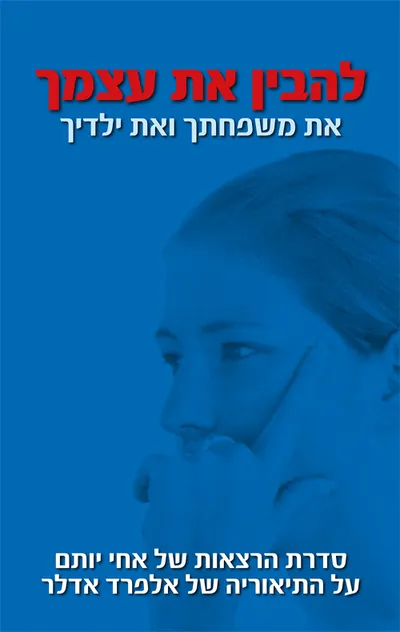 להבין את עצמך את משפחתך ואת ילדיך : סדרת הרצאות של אחי יותם על התיאוריה של אלפרד אדלר