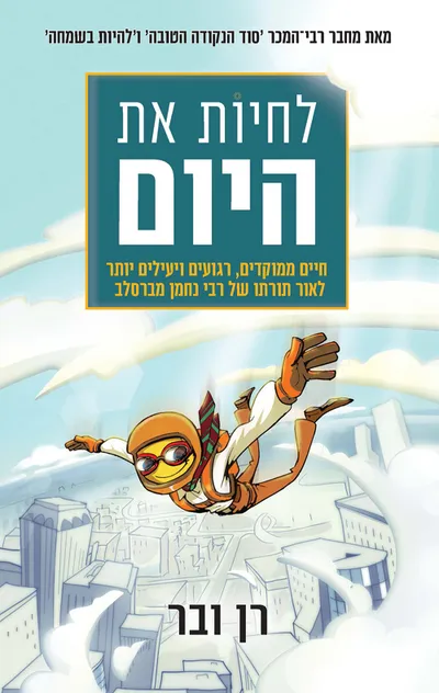 לחיות את היום : חיים ממוקדים, רגועים ויעילים יותר לאור תורתו של רבי נחמן מברסלב