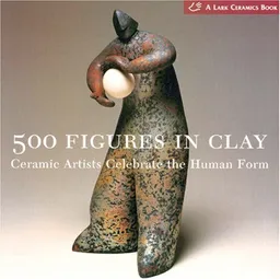 500 Figures in Clay: Ceramic Artists Celebrate the Human Form (500 Series)