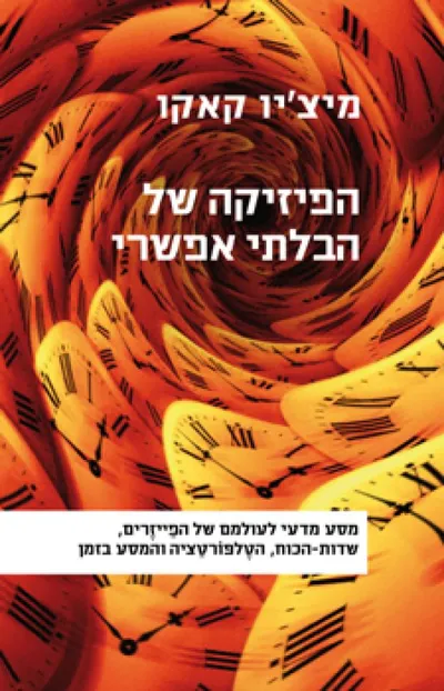 הפיזיקה של הבלתי אפשרי : מסע מדעי לעולמם של הפייזרים, שדות-הכוח, הטלפורטציה והמסע בזמן
