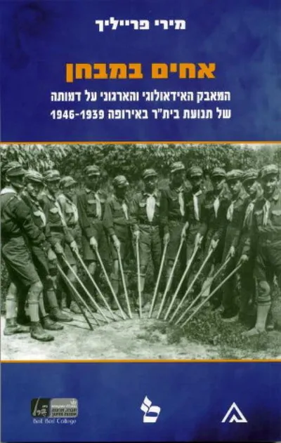 אחים במבחן : המאבק האידאולוגי והארגוני על דמותה של תנועת בית"ר באירופה 1939 - 1946