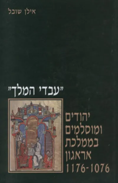 "עבדי המלך" יהודים ומוסלמים בממלכת אראגון, 1176-1076 : אוכלוסיות מיעוטים בחברת ספר הגבול הנוצרית בימי הביניים