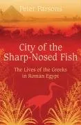 City of the Sharp-Nosed Fish: The Lives of the Greeks in Roman Egypt