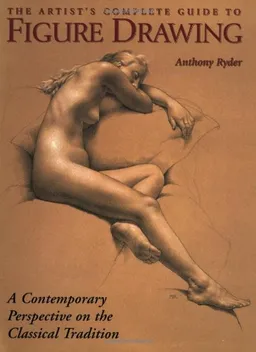 The Artist's Complete Guide to Figure Drawing: A Contemporary Perspective on the Classical Tradition
