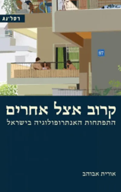קרוב אצל אחרים : התפתחות האנתרופולוגיה בישראל
