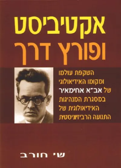 אקטיביסט ופורץ דרך : השקפת עולמו ומקומו האידיאולוגי של אב"א אחימאיר...