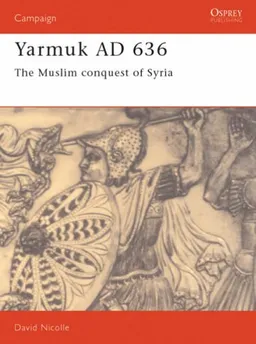 Yarmouk, 636AD: The Muslim Conquest of Syria (Osprey Military Campaign)