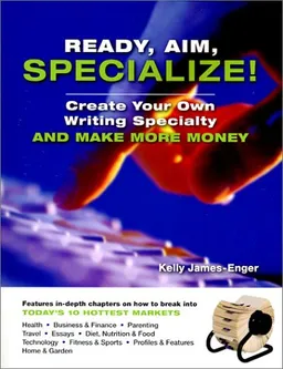 Ready, Aim, Specialize!: Create Your Own Writing Specialty and Make More Money